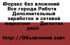 Форекс без вложений. - Все города Работа » Дополнительный заработок и сетевой маркетинг   . Дагестан респ.